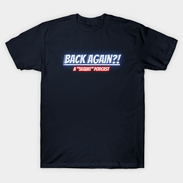 BACK AGAIN?! A Sequel Podcast T-Shirt by BACK AGAIN?! Sequel Podcast